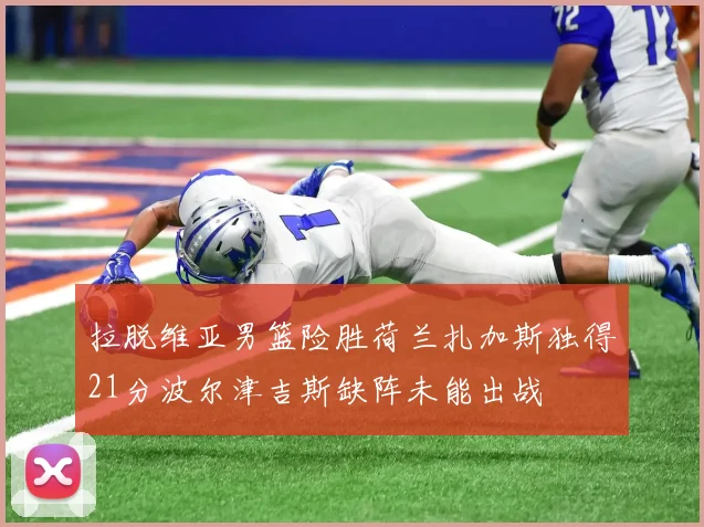 拉脱维亚男篮险胜荷兰扎加斯独得21分波尔津吉斯缺阵未能出战
