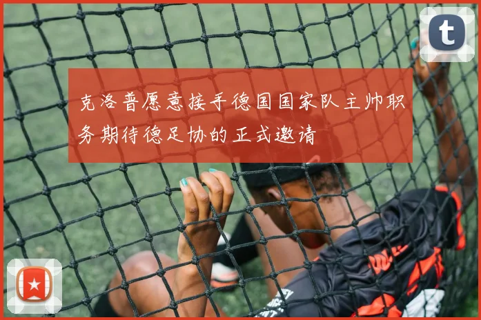 克洛普愿意接手德国国家队主帅职务期待德足协的正式邀请