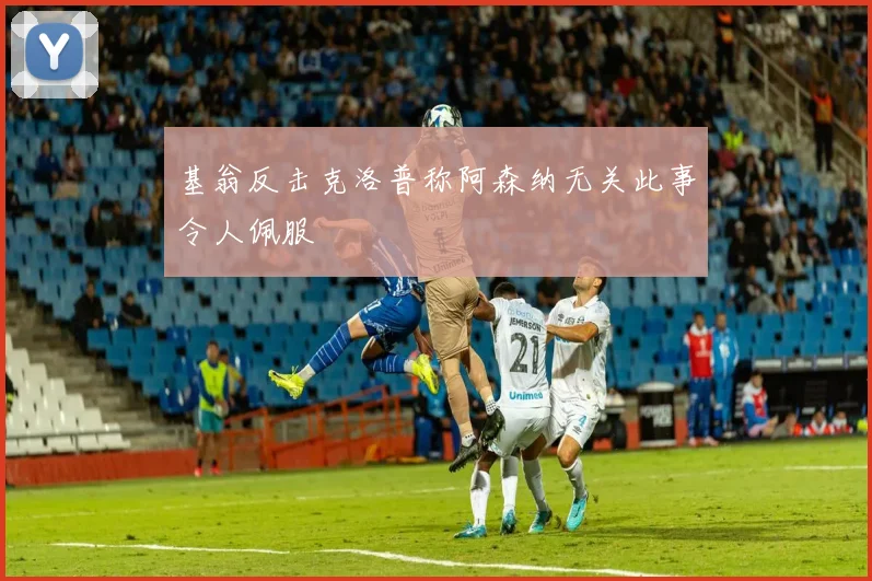 基翁反击克洛普称阿森纳无关此事令人佩服