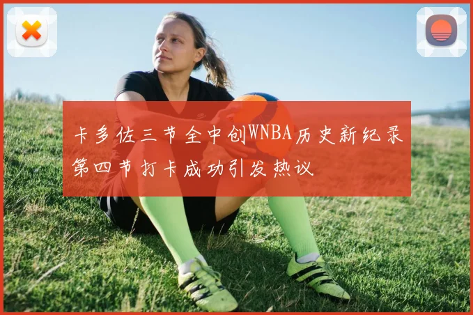 卡多佐三节全中创WNBA历史新纪录第四节打卡成功引发热议