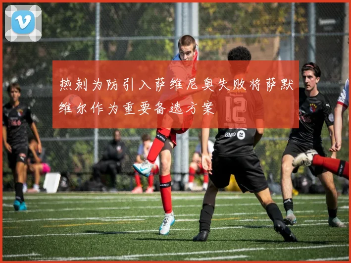 热刺为防引入萨维尼奥失败将萨默维尔作为重要备选方案