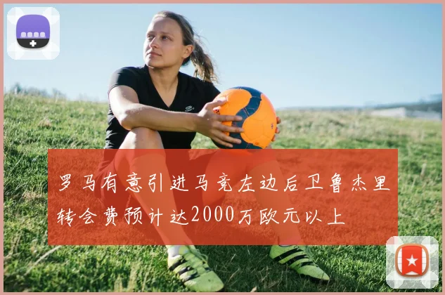 罗马有意引进马竞左边后卫鲁杰里转会费预计达2000万欧元以上