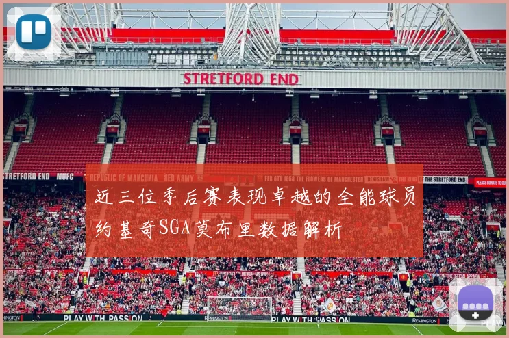 近三位季后赛表现卓越的全能球员约基奇SGA莫布里数据解析