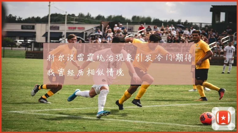 科尔谈雷霆统治现象引发冷门期待我曾经历相似情境