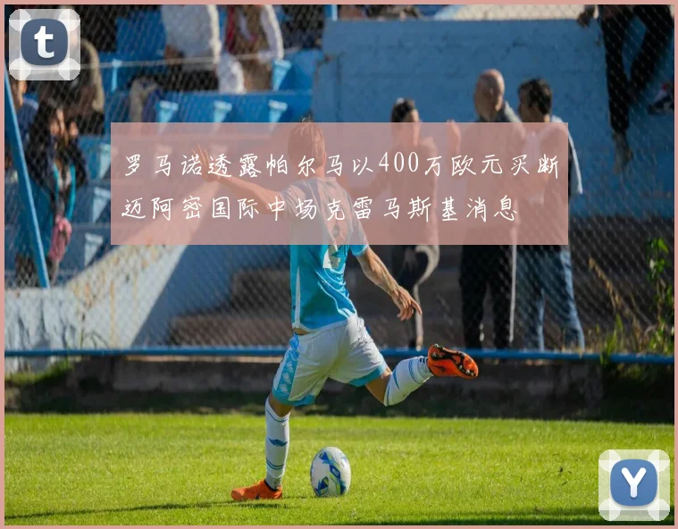 罗马诺透露帕尔马以400万欧元买断迈阿密国际中场克雷马斯基消息