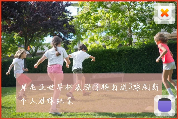 库尼亚世界杯表现惊艳打进3球刷新个人进球纪录