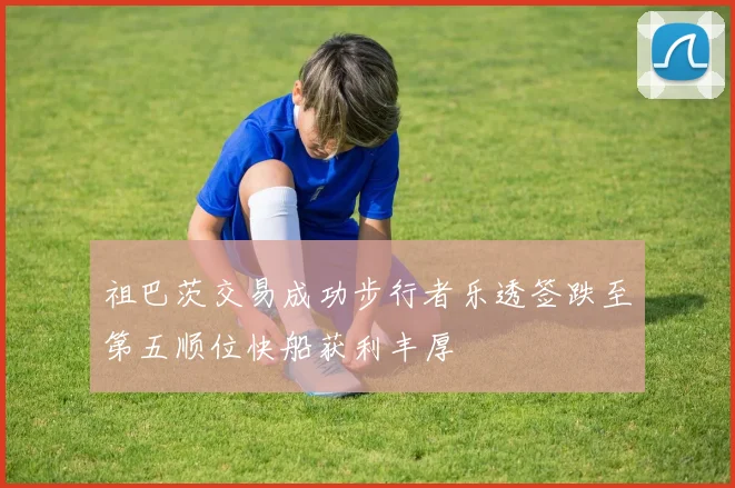 祖巴茨交易成功步行者乐透签跌至第五顺位快船获利丰厚